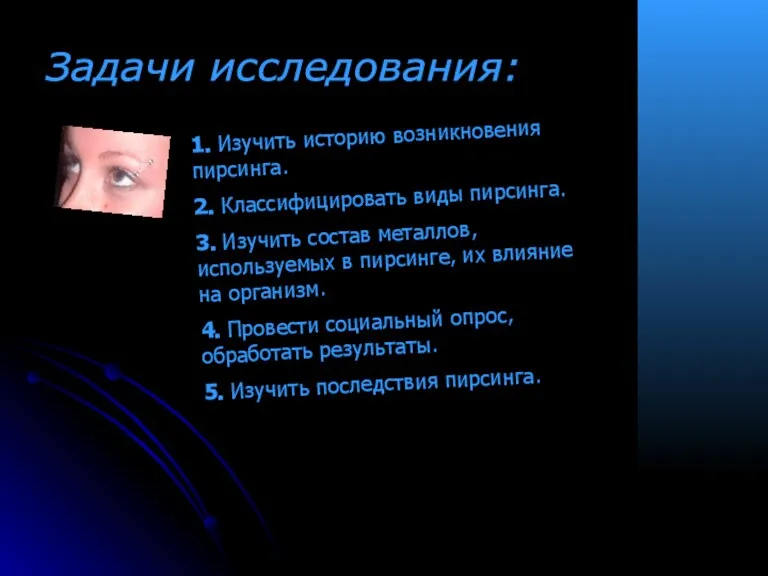 Задачи исследования: 1. Изучить историю возникновения пирсинга. 2. Классифицировать виды пирсинга. 3.