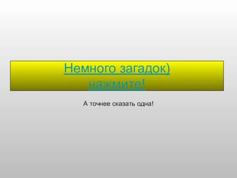 Немного загадок) нажмите! А точнее сказать одна!