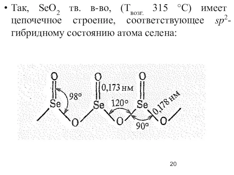 Так, SеO2 тв. в-во, (Твозг. 315 °С) имеет цепочечное строение, соответствующее sp2-гибридному состоянию атома селена: