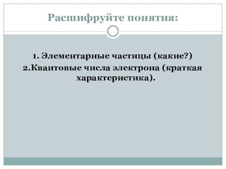 Расшифруйте понятия: 1. Элементарные частицы (какие?) 2.Квантовые числа электрона (краткая характеристика).