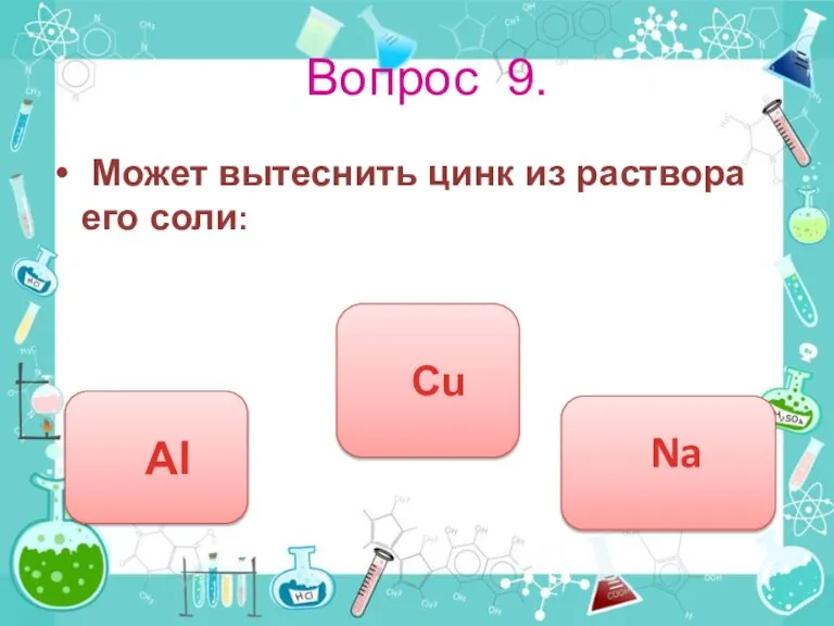 Вопрос 9. Может вытеснить цинк из раствора его соли: Cu Al Na