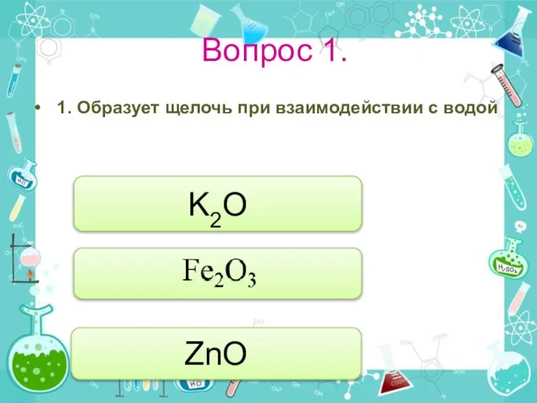 Вопрос 1. 1. Образует щелочь при взаимодействии с водой K2O ZnO