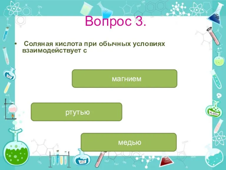 Вопрос 3. Соляная кислота при обычных условиях взаимодействует с магнием ртутью медью