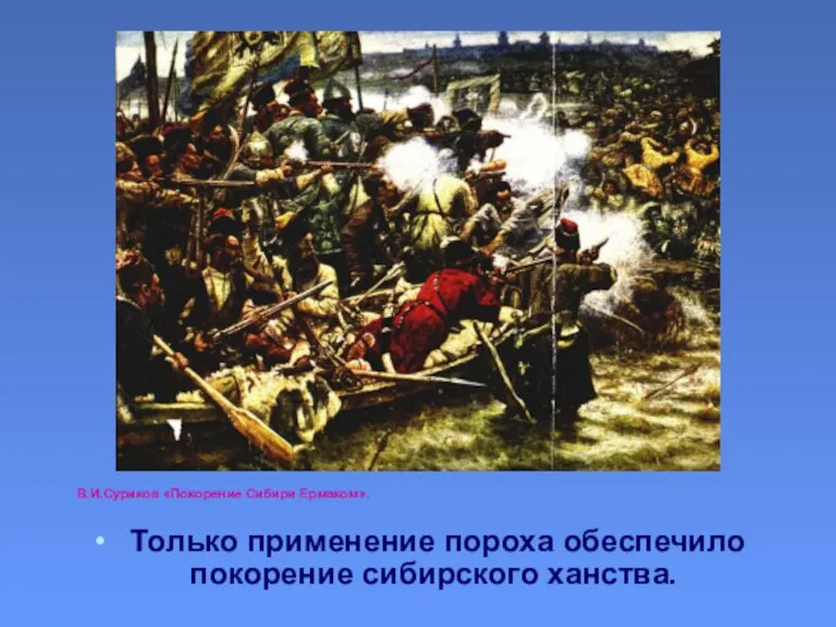 В.И.Суриков «Покорение Сибири Ермаком». Только применение пороха обеспечило покорение сибирского ханства.