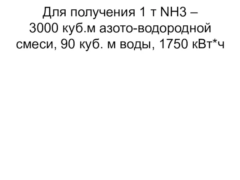 Для получения 1 т NH3 – 3000 куб.м азото-водородной смеси, 90 куб. м воды, 1750 кВт*ч