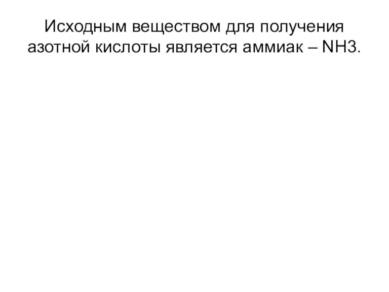 Исходным веществом для получения азотной кислоты является аммиак – NH3.