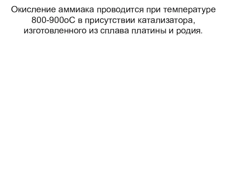 Окисление аммиака проводится при температуре 800-900оС в присутствии катализатора, изготовленного из сплава платины и родия.