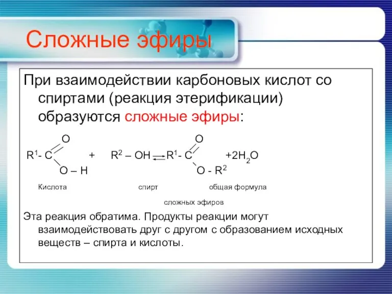 Сложные эфиры При взаимодействии карбоновых кислот со спиртами (реакция этерификации) образуются сложные