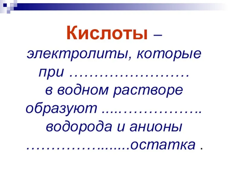 Кислоты – электролиты, которые при …………………… в водном растворе образуют .....……………. водорода и анионы …………….......остатка .