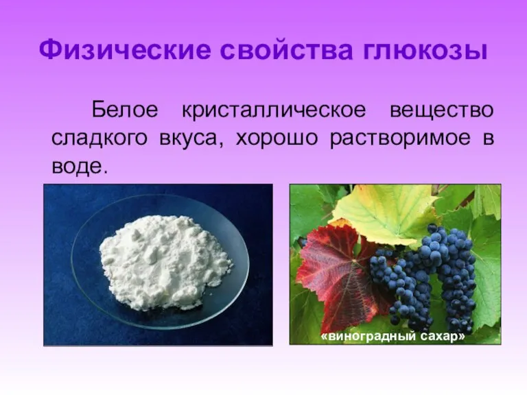 Физические свойства глюкозы Белое кристаллическое вещество сладкого вкуса, хорошо растворимое в воде. «виноградный сахар»