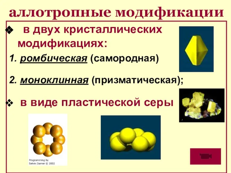 аллотропные модификации в двух кристаллических модификациях: 1. ромбическая (самородная) 2. моноклинная (призматическая); в виде пластической серы