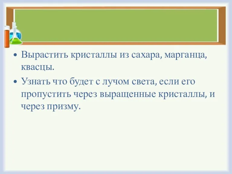 Вырастить кристаллы из сахара, марганца, квасцы. Узнать что будет с лучом света,