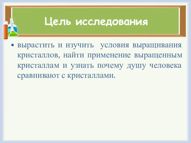 Цель исследования вырастить и изучить условия выращивания кристаллов, найти применение выращенным кристаллам