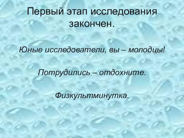 Первый этап исследования закончен. Юные исследователи, вы – молодцы! Потрудились – отдохните. Физкультминутка.