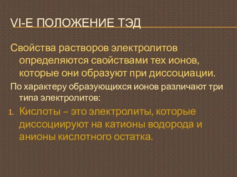 VI-Е ПОЛОЖЕНИЕ ТЭД Свойства растворов электролитов определяются свойствами тех ионов, которые они