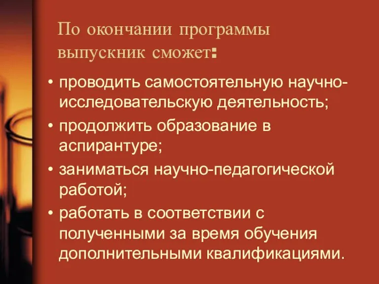 По окончании программы выпускник сможет: проводить самостоятельную научно-исследовательскую деятельность; продолжить образование в