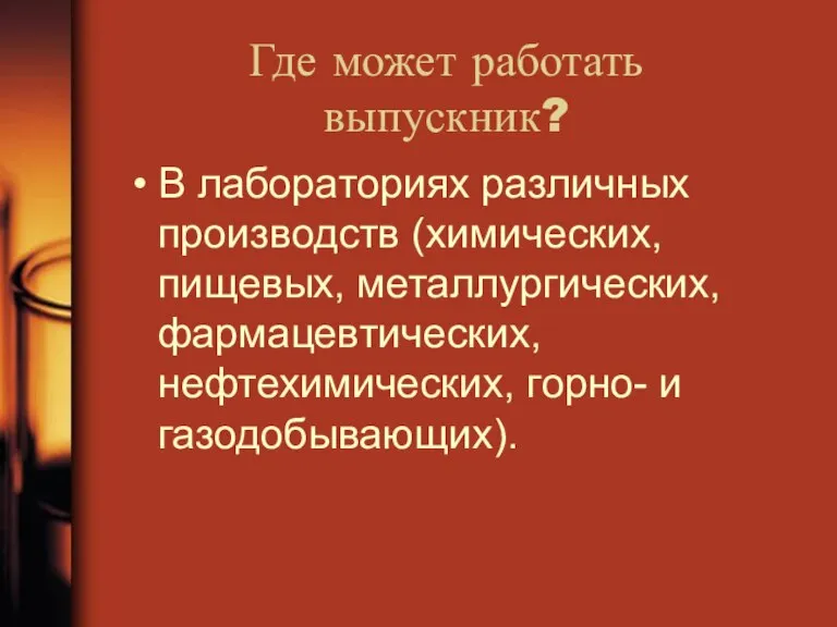 Где может работать выпускник? В лабораториях различных производств (химических, пищевых, металлургических, фармацевтических, нефтехимических, горно- и газодобывающих).