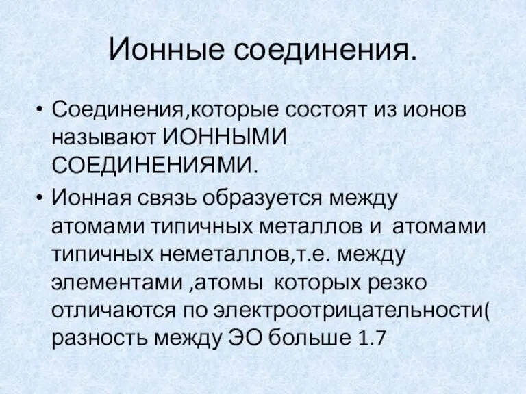 Ионные соединения. Соединения,которые состоят из ионов называют ИОННЫМИ СОЕДИНЕНИЯМИ. Ионная связь образуется