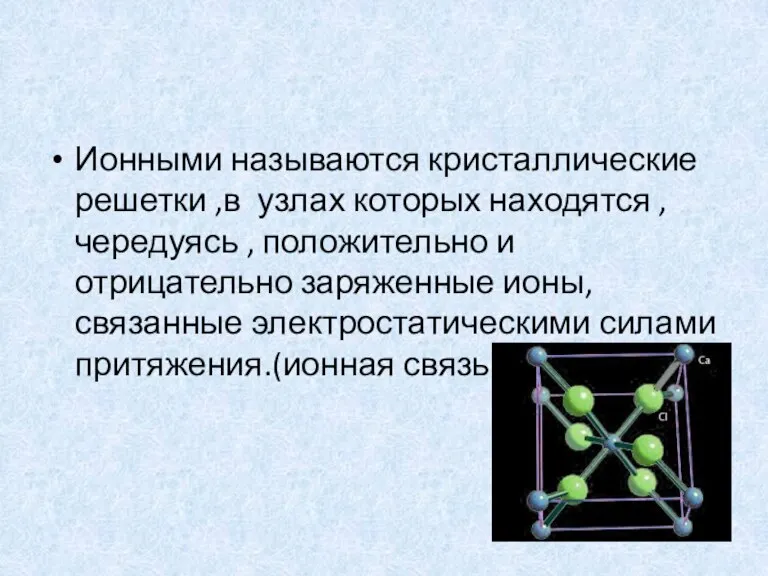 Ионными называются кристаллические решетки ,в узлах которых находятся ,чередуясь , положительно и