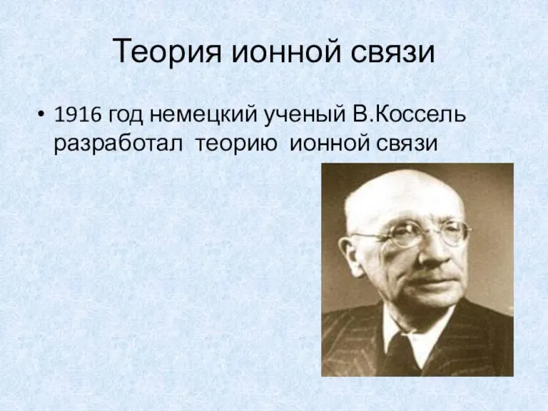 Теория ионной связи 1916 год немецкий ученый В.Коссель разработал теорию ионной связи