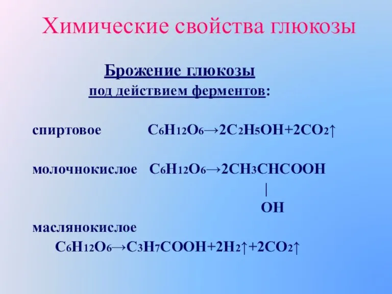 Химические свойства глюкозы Брожение глюкозы под действием ферментов: спиртовое С6Н12О62С2Н5ОН+2СО2 молочнокислое С6Н12О62СН3СНСООН | ОН маслянокислое С6Н12О6С3Н7СООН+2Н2+2СО2