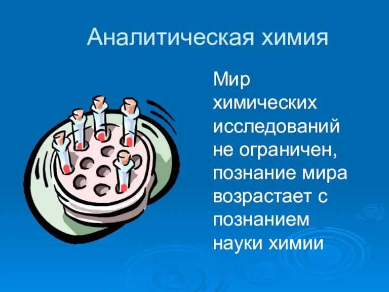 Аналитическая химия Мир химических исследований не ограничен, познание мира возрастает с познанием науки химии