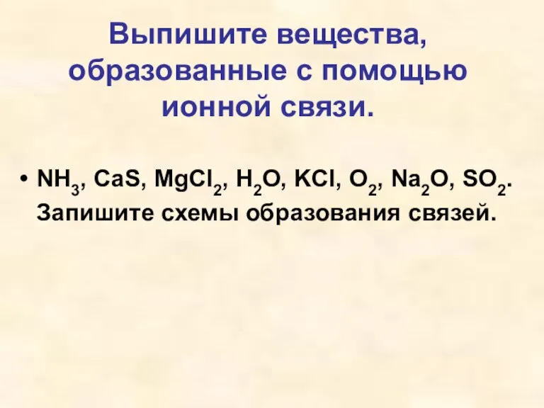 Выпишите вещества, образованные с помощью ионной связи. NH3, CaS, MgCl2, H2O, KCl,