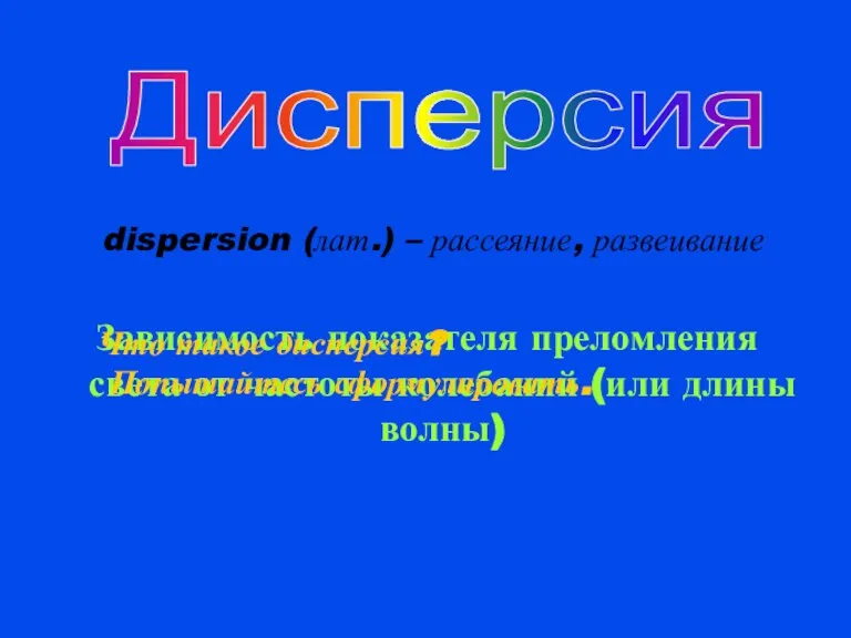 dispersion (лат.) – рассеяние, развеивание Зависимость показателя преломления света от частоты колебаний