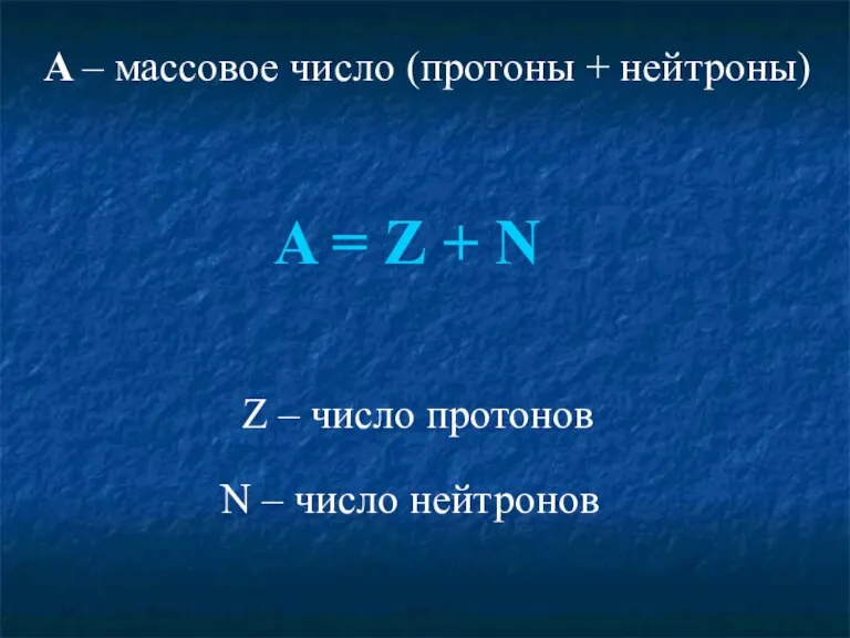 A – массовое число (протоны + нейтроны) A = Z + N