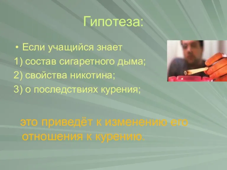 Гипотеза: Если учащийся знает 1) состав сигаретного дыма; 2) свойства никотина; 3)