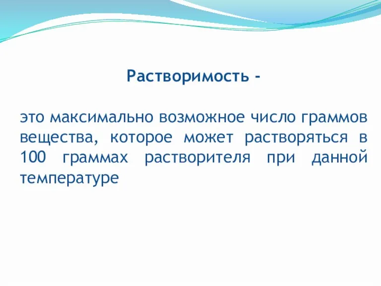 Растворимость - это максимально возможное число граммов вещества, которое может растворяться в