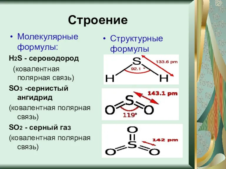 Строение Молекулярные формулы: Н2S - сероводород (ковалентная полярная связь) SO3 -сернистый ангидрид