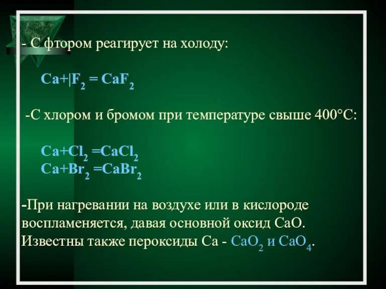 - С фтором реагирует на холоду: Са+|F2 = CaF2 -C хлором и