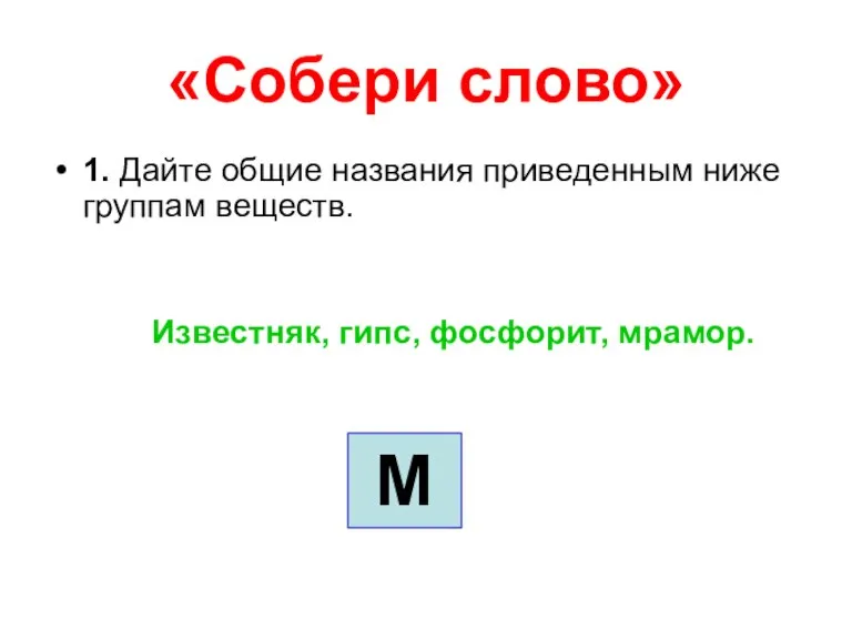 «Собери слово» 1. Дайте общие названия приведенным ниже группам веществ. Известняк, гипс, фосфорит, мрамор. М