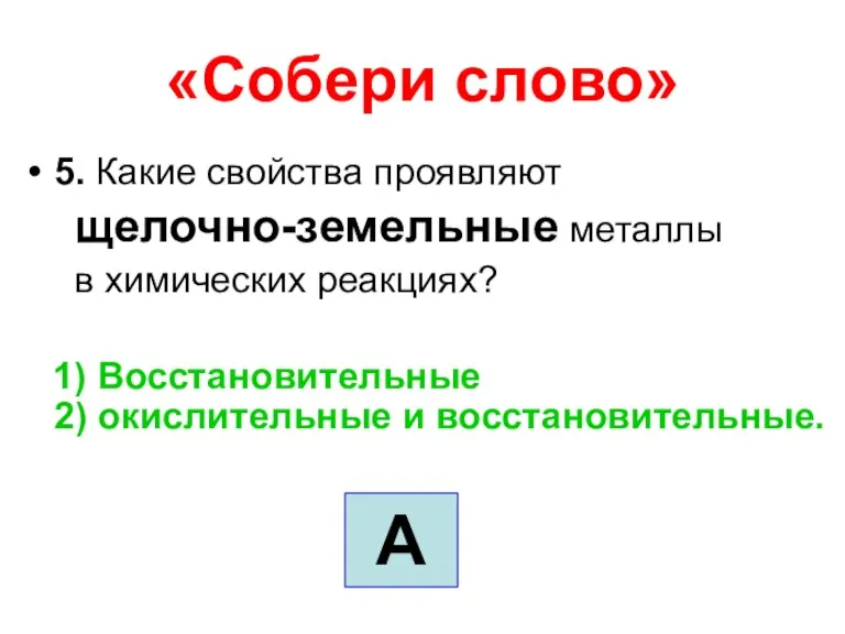 «Собери слово» 5. Какие свойства проявляют щелочно-земельные металлы в химических реакциях? 1)