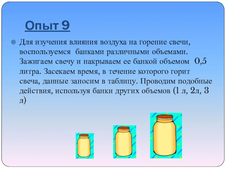 Опыт 9 Для изучения влияния воздуха на горение свечи, воспользуемся банками различными