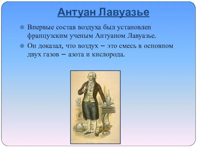 Антуан Лавуазье Впервые состав воздуха был установлен французским ученым Антуаном Лавуазье. Он