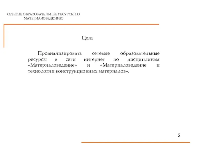 СЕТЕВЫЕ ОБРАЗОВАТЕЛЬНЫЕ РЕСУРСЫ ПО МАТЕРИАЛОВЕДЕНИЮ 2 Цель Проанализировать сетевые образовательные ресурсы в