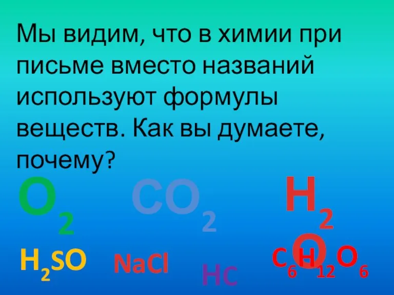 Мы видим, что в химии при письме вместо названий используют формулы веществ.