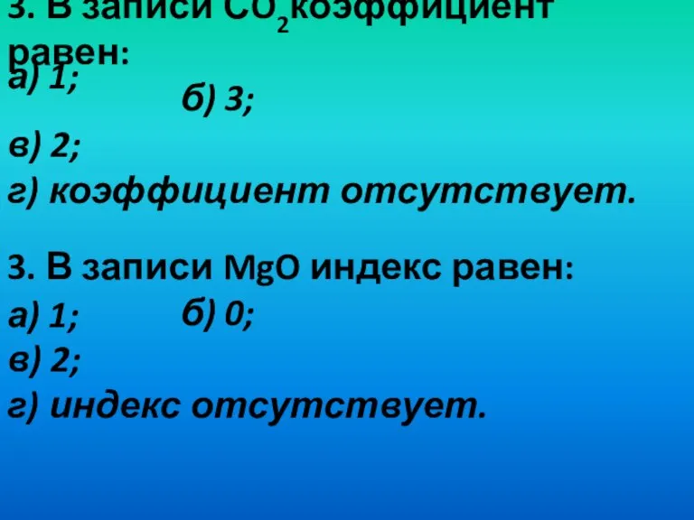 3. В записи СO2коэффициент равен: б) 3; в) 2; г) коэффициент отсутствует.