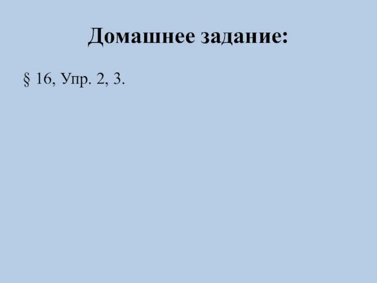 Домашнее задание: § 16, Упр. 2, 3.