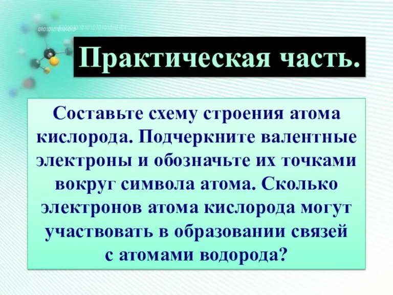 Практическая часть. Составьте схему строения атома кислорода. Подчеркните валентные электроны и обозначьте