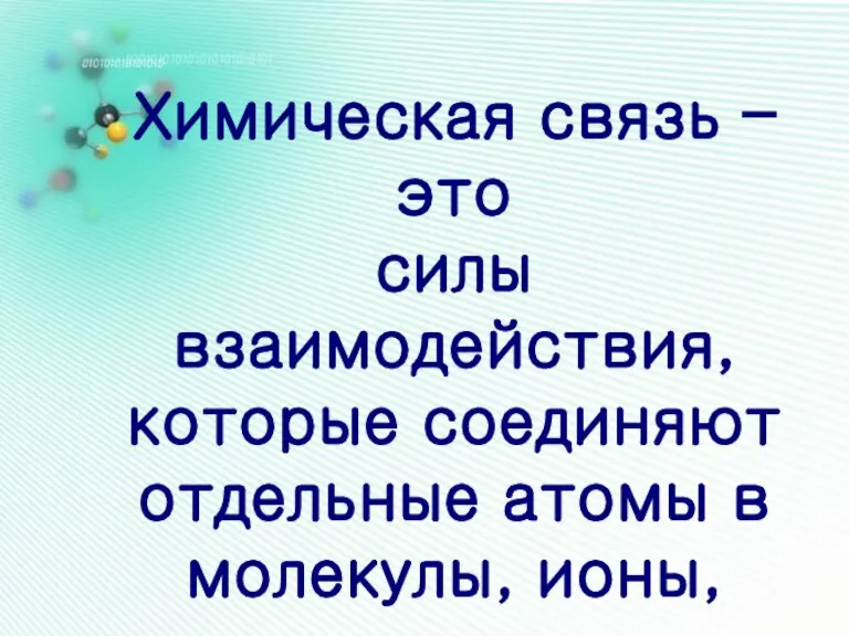 Химическая связь – это силы взаимодействия, которые соединяют отдельные атомы в молекулы, ионы, кристаллы.