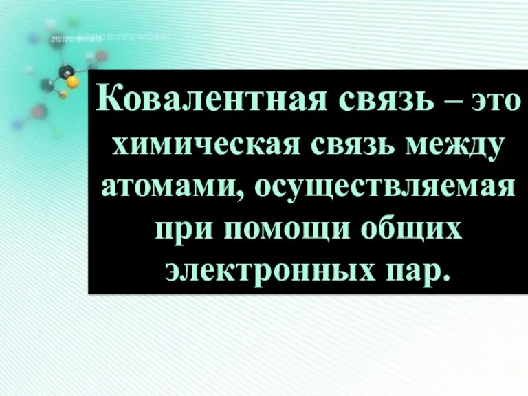 Ковалентная связь – это химическая связь между атомами, осуществляемая при помощи общих электронных пар.