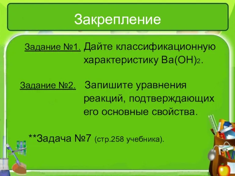 Закрепление Задание №1. Дайте классификационную характеристику Ba(OH)2. Задание №2. Запишите уравнения реакций,