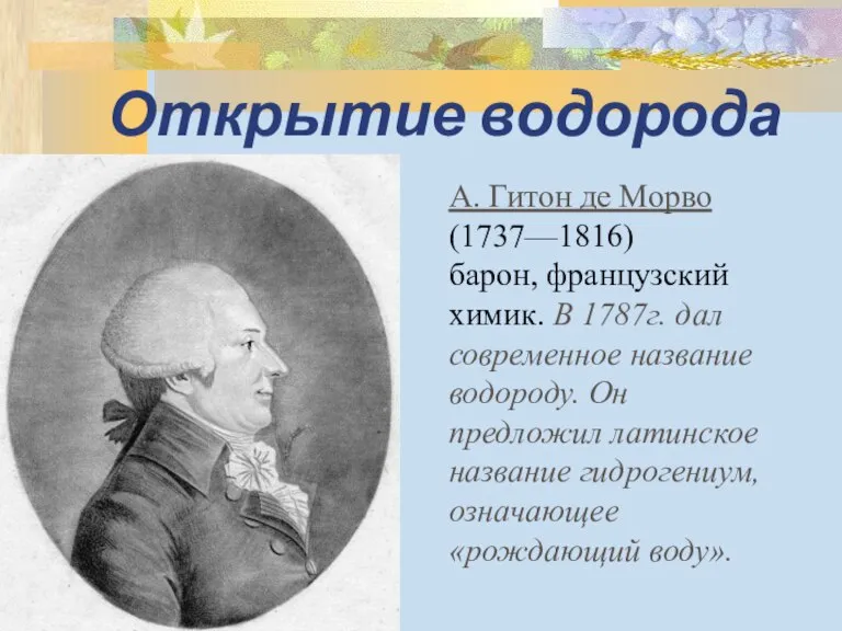 Открытие водорода А. Гитон де Морво (1737—1816) барон, французский химик. В 1787г.