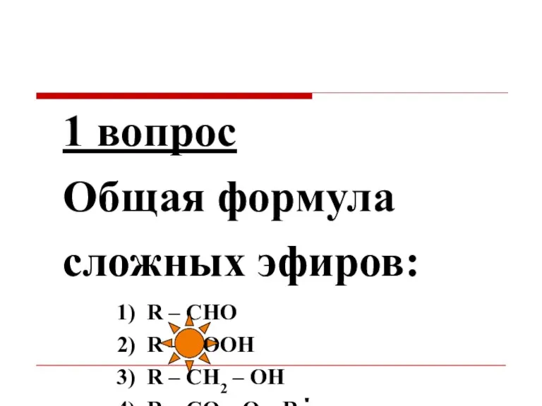 1 вопрос Общая формула сложных эфиров: 1) R – СНО 2) R