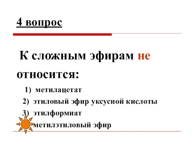 4 вопрос К сложным эфирам не относится: 1) метилацетат 2) этиловый эфир