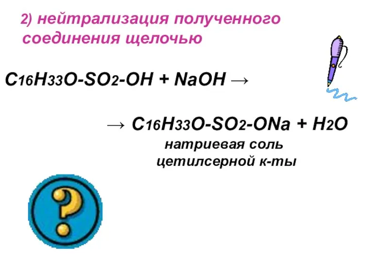 2) нейтрализация полученного соединения щелочью C16H33O-SO2-OH + NaOH → → C16H33O-SO2-ONa +