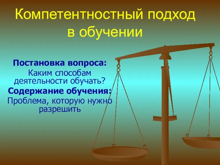 Компетентностный подход в обучении Постановка вопроса: Каким способам деятельности обучать? Содержание обучения: Проблема, которую нужно разрешить